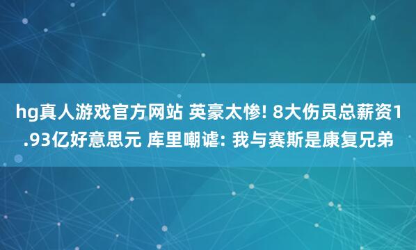 hg真人游戏官方网站 英豪太惨! 8大伤员总薪资1.93亿好意思元 库里嘲谑: 我与赛斯是康复兄弟