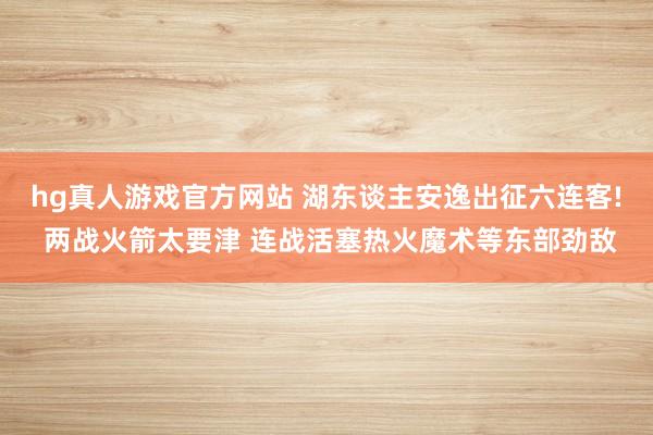 hg真人游戏官方网站 湖东谈主安逸出征六连客! 两战火箭太要津 连战活塞热火魔术等东部劲敌