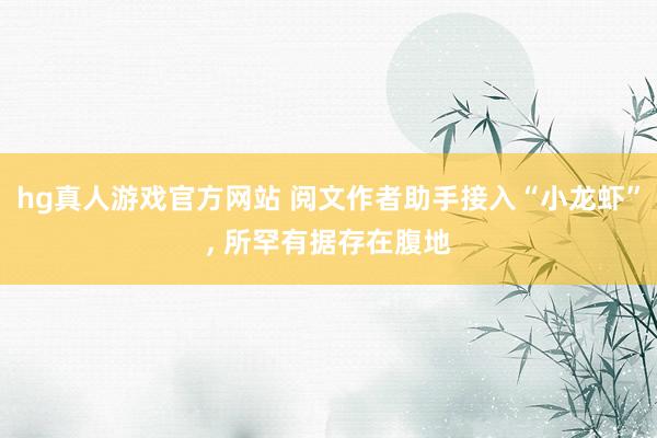 hg真人游戏官方网站 阅文作者助手接入“小龙虾”， 所罕有据存在腹地
