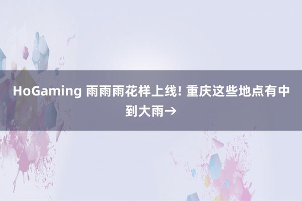 HoGaming 雨雨雨花样上线! 重庆这些地点有中到大雨→