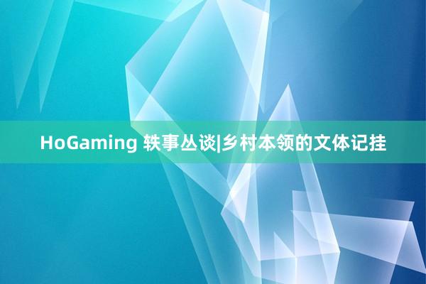 HoGaming 轶事丛谈|乡村本领的文体记挂