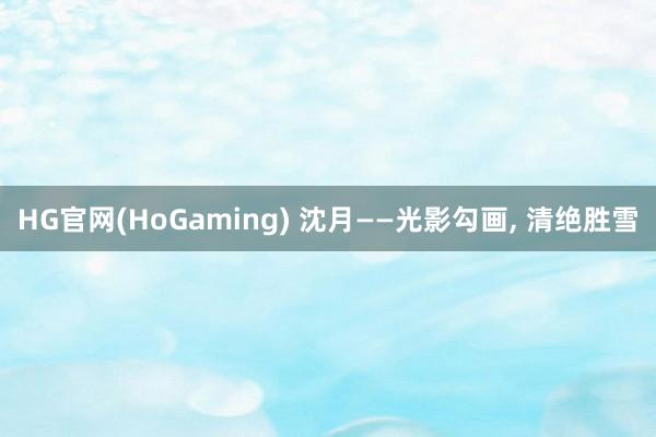 HG官网(HoGaming) 沈月——光影勾画，<a href=