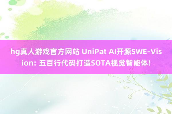 hg真人游戏官方网站 UniPat AI开源SWE-Vision: 五百行代码打造SOTA视觉智能体!