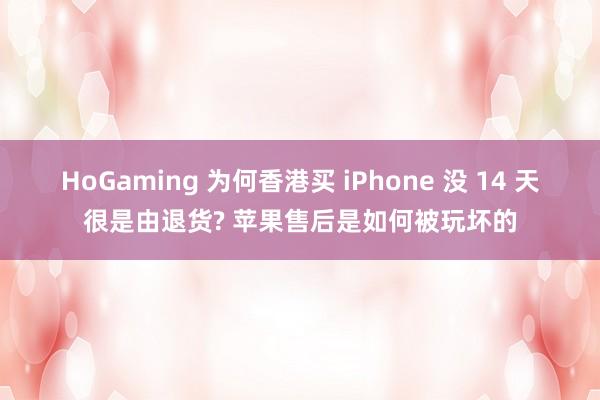 HoGaming 为何香港买 iPhone 没 14 天很是由退货? 苹果售后是如何被玩坏的