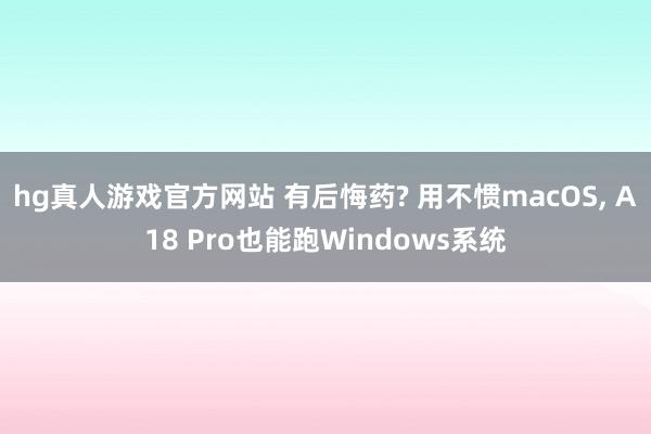 hg真人游戏官方网站 有后悔药? 用不惯macOS, A18 Pro也能跑Windows系统