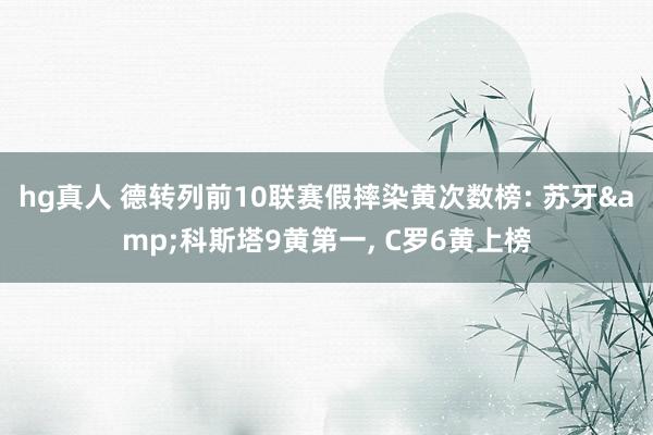 hg真人 德转列前10联赛假摔染黄次数榜: 苏牙&科斯塔9黄第一, C罗6黄上榜