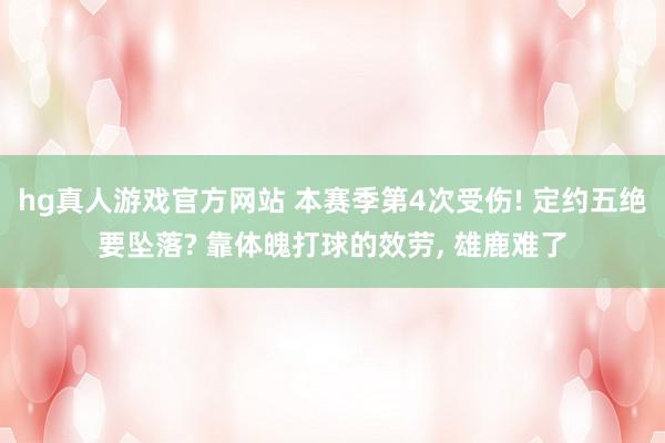 hg真人游戏官方网站 本赛季第4次受伤! 定约五绝要坠落? 靠体魄打球的效劳， 雄鹿难了