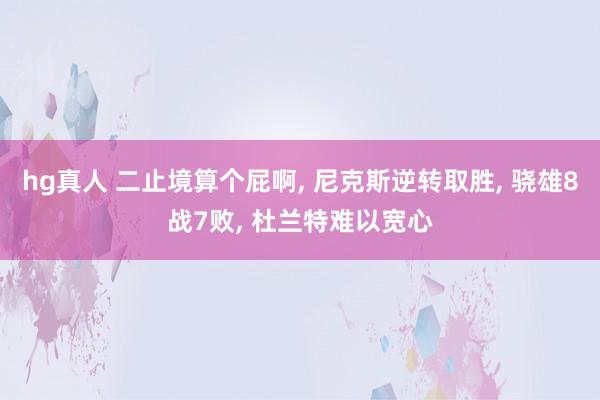 hg真人 二止境算个屁啊， 尼克斯逆转取胜， 骁雄8战7败， 杜兰特难以宽心