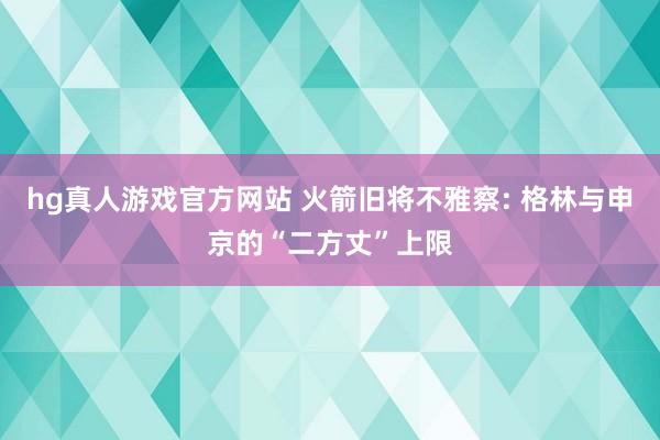 hg真人游戏官方网站 火箭旧将不雅察: 格林与申京的“二方丈”上限