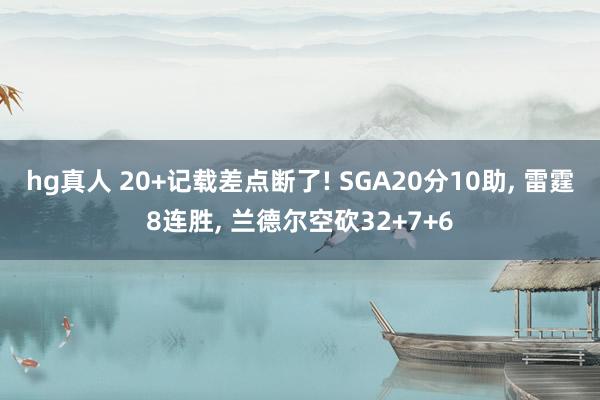 hg真人 20+记载差点断了! SGA20分10助， 雷霆8连胜， 兰德尔空砍32+7+6
