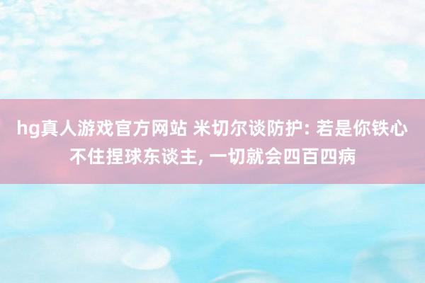 hg真人游戏官方网站 米切尔谈防护: 若是你铁心不住捏球东谈主， 一切就会四百四病