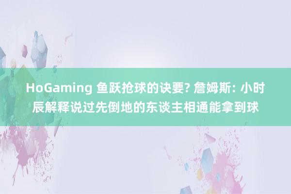 HoGaming 鱼跃抢球的诀要? 詹姆斯: 小时辰解释说过先倒地的东谈主相通能拿到球