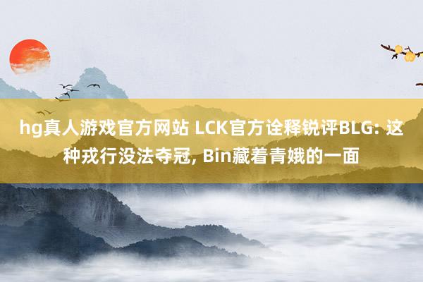 hg真人游戏官方网站 LCK官方诠释锐评BLG: 这种戎行没法夺冠， Bin藏着青娥的一面
