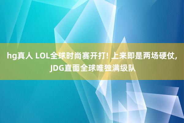 hg真人 LOL全球时尚赛开打! 上来即是两场硬仗, JDG直面全球唯独满级队