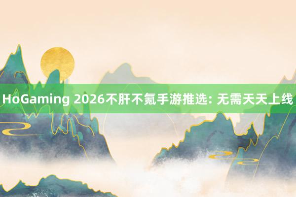 HoGaming 2026不肝不氪手游推选: 无需天天上线
