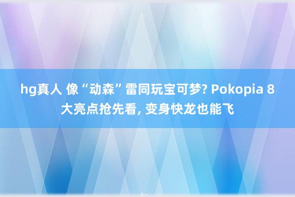 hg真人 像“动森”雷同玩宝可梦? Pokopia 8大亮点抢先看， 变身快龙也能飞
