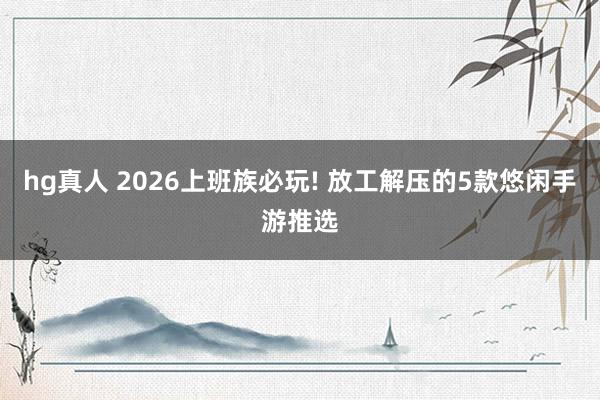 hg真人 2026上班族必玩! 放工解压的5款悠闲手游推选
