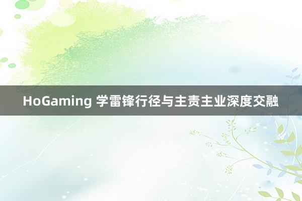 HoGaming 学雷锋行径与主责主业深度交融