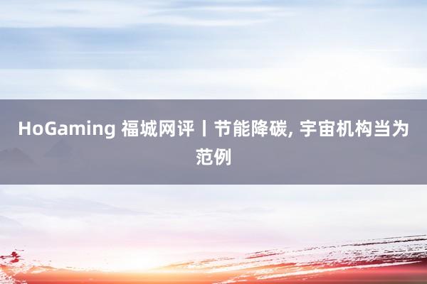 HoGaming 福城网评丨节能降碳， 宇宙机构当为范例