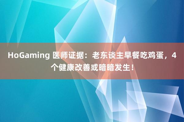 HoGaming 医师证据：老东谈主早餐吃鸡蛋，4个健康改善或暗暗发生！