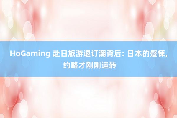 HoGaming 赴日旅游退订潮背后: 日本的蹙悚, 约略才刚刚运转