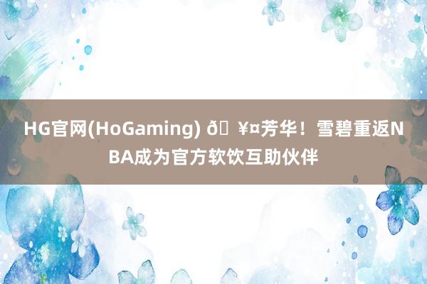 HG官网(HoGaming) 🥤芳华！雪碧重返NBA成为官方软饮互助伙伴