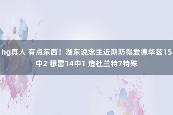 hg真人 有点东西！湖东说念主近期防得爱德华兹15中2 穆雷14中1 造杜兰特7特殊