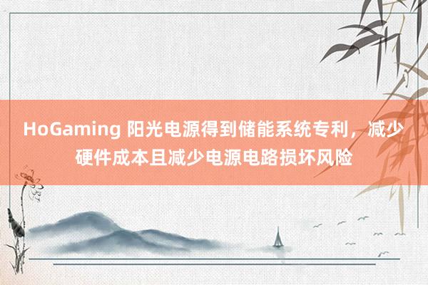 HoGaming 阳光电源得到储能系统专利，减少硬件成本且减少电源电路损坏风险