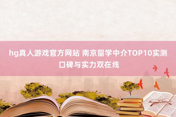hg真人游戏官方网站 南京留学中介TOP10实测 口碑与实力双在线