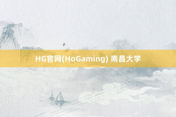 HG官网(HoGaming) 南昌大学