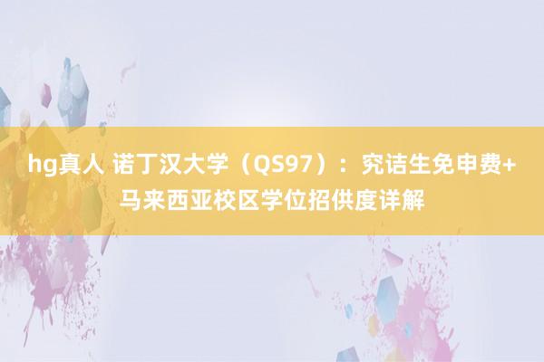 hg真人 诺丁汉大学（QS97）：究诘生免申费+马来西亚校区学位招供度详解
