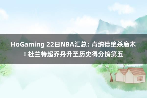 HoGaming 22日NBA汇总: 肯纳德绝杀魔术! 杜兰特超乔丹升至历史得分榜第五