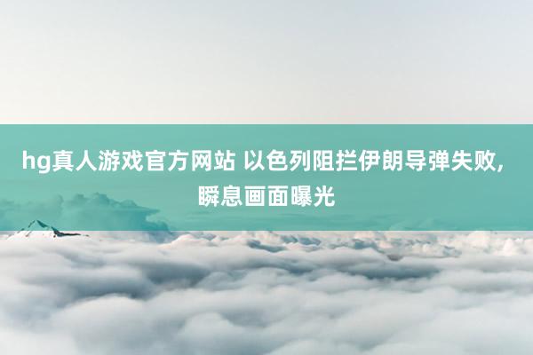 hg真人游戏官方网站 以色列阻拦伊朗导弹失败, 瞬息画面曝光