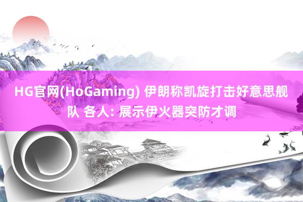 HG官网(HoGaming) 伊朗称凯旋打击好意思舰队 各人: 展示伊火器突防才调