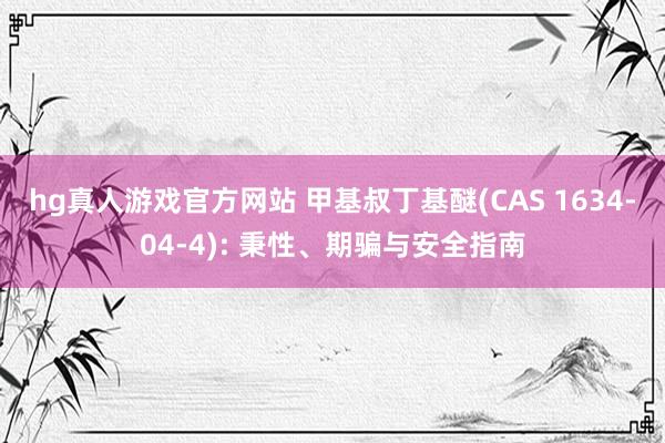 hg真人游戏官方网站 甲基叔丁基醚(CAS 1634-04-4): 秉性、期骗与安全指南