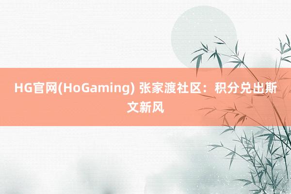 HG官网(HoGaming) 张家渡社区：积分兑出斯文新风