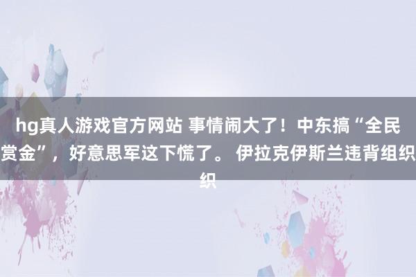 hg真人游戏官方网站 事情闹大了！中东搞“全民赏金”，好意思军这下慌了。 伊拉克伊斯兰违背组织