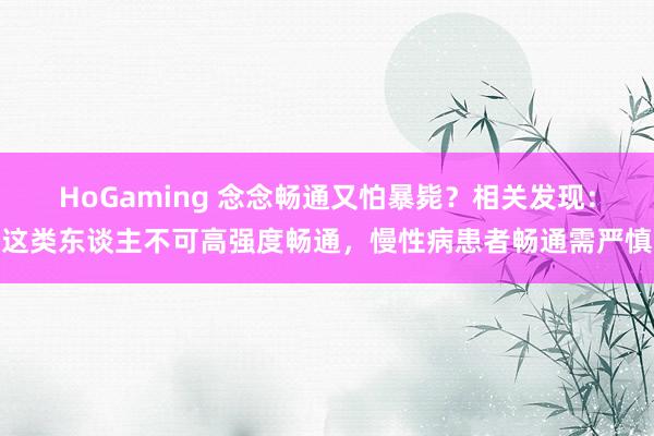 HoGaming 念念畅通又怕暴毙？相关发现：这类东谈主不可高强度畅通，慢性病患者畅通需严慎