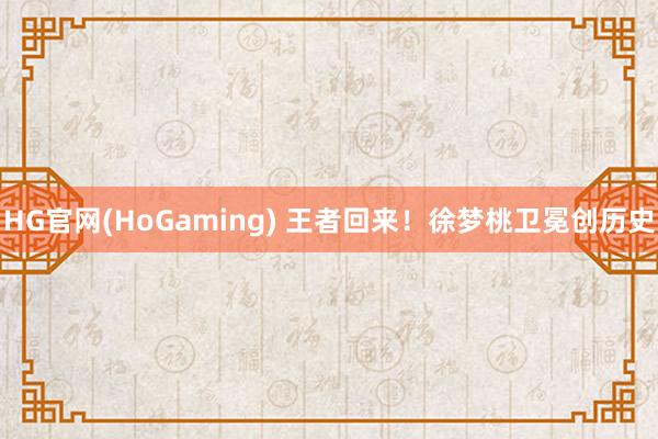 HG官网(HoGaming) 王者回来！徐梦桃卫冕创历史