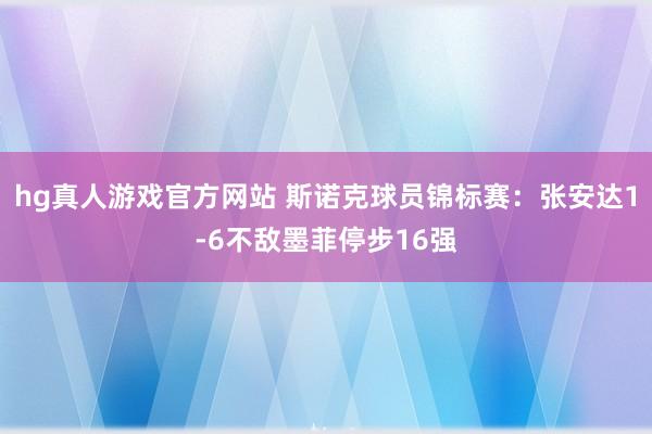 hg真人游戏官方网站 斯诺克球员锦标赛：张安达1-6不敌墨菲停步16强