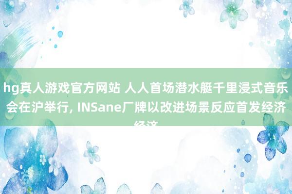 hg真人游戏官方网站 人人首场潜水艇千里浸式音乐会在沪举行, INSane厂牌以改进场景反应首发经济