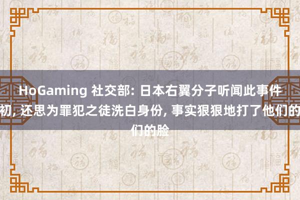 HoGaming 社交部: 日本右翼分子听闻此事件之初, 还思为罪犯之徒洗白身份, 事实狠狠地打了他们的脸