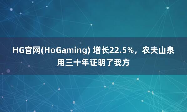 HG官网(HoGaming) 增长22.5%，农夫山泉用三十年证明了我方