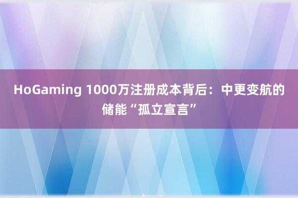 HoGaming 1000万注册成本背后：中更变航的储能“孤立宣言”