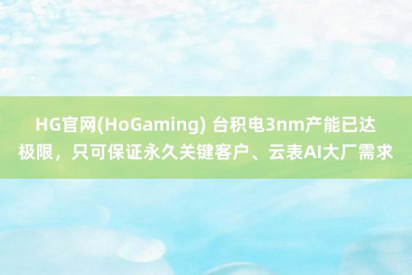 HG官网(HoGaming) 台积电3nm产能已达极限，只可保证永久关键客户、云表AI大厂需求
