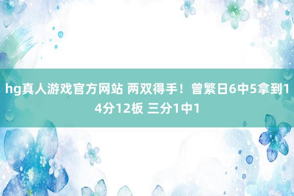 hg真人游戏官方网站 两双得手！曾繁日6中5拿到14分12板 三分1中1