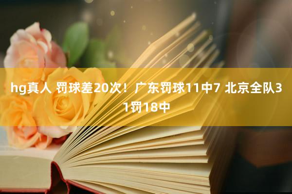 hg真人 罚球差20次！广东罚球11中7 北京全队31罚18中