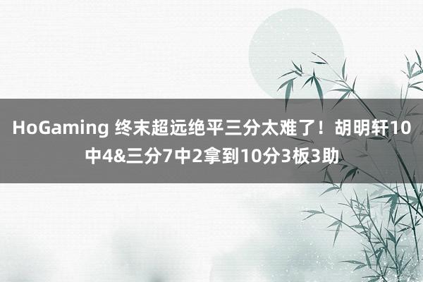 HoGaming 终末超远绝平三分太难了！胡明轩10中4&三分7中2拿到10分3板3助