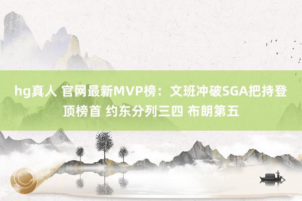 hg真人 官网最新MVP榜：文班冲破SGA把持登顶榜首 约东分列三四 布朗第五