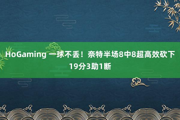 HoGaming 一球不丢！奈特半场8中8超高效砍下19分3助1断